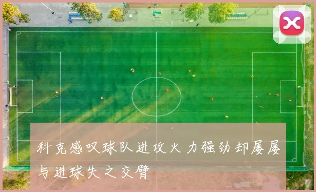 科克感叹球队进攻火力强劲却屡屡与进球失之交臂
