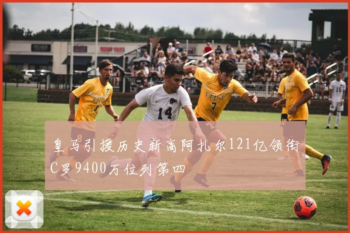 皇马引援历史新高阿扎尔121亿领衔C罗9400万位列第四
