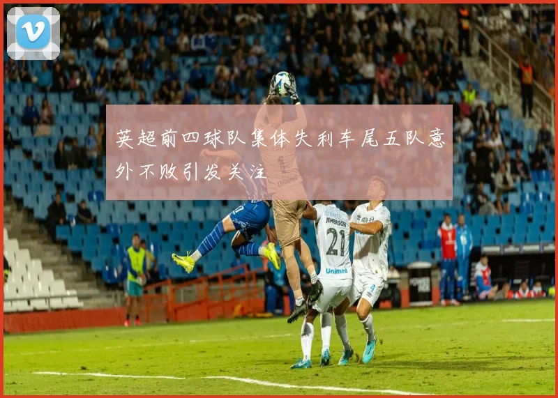 英超前四球队集体失利车尾五队意外不败引发关注