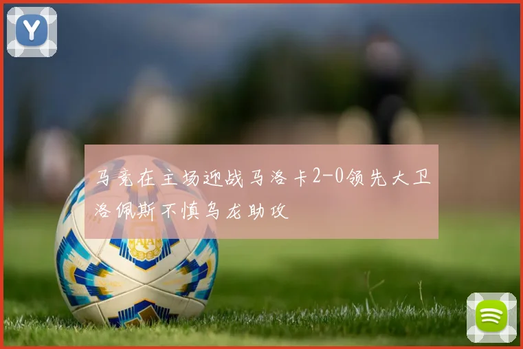 马竞在主场迎战马洛卡2-0领先大卫洛佩斯不慎乌龙助攻